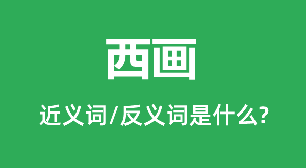 西畫的近義詞和反義詞是什么,西畫是什么意思
