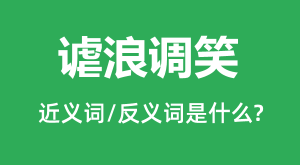 謔浪調笑的近義詞和反義詞是什么,謔浪調笑是什么意思