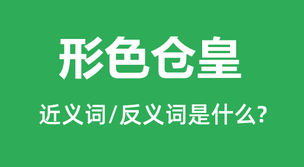 形色倉皇的近義詞和反義詞是什么,形色倉皇是什么意思
