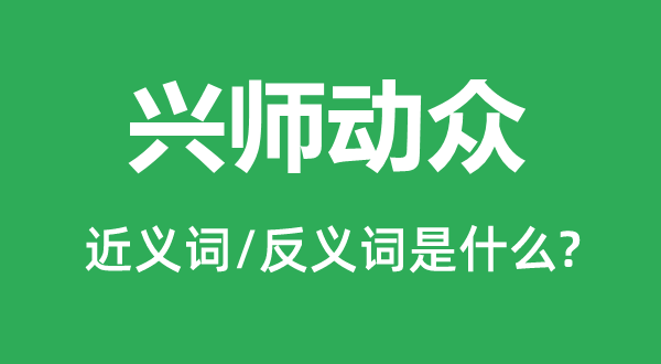 興師動眾的近義詞和反義詞是什么,興師動眾是什么意思