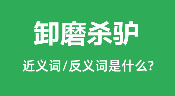 卸磨殺驢的近義詞和反義詞是什么,卸磨殺驢是什么意思