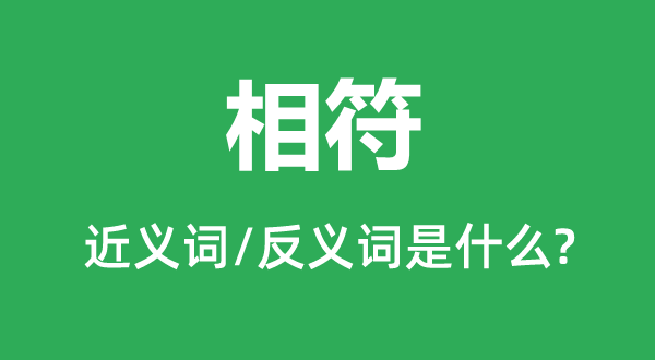 相符的近義詞和反義詞是什么,相符是什么意思