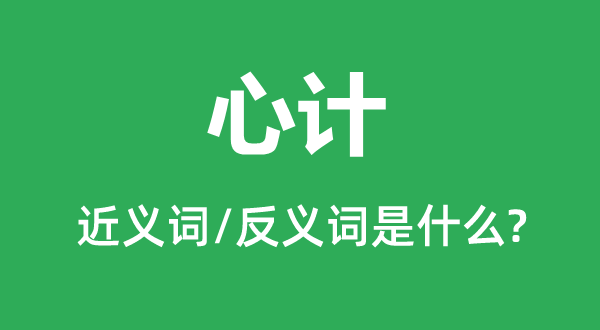 心計的近義詞和反義詞是什么,心計是什么意思