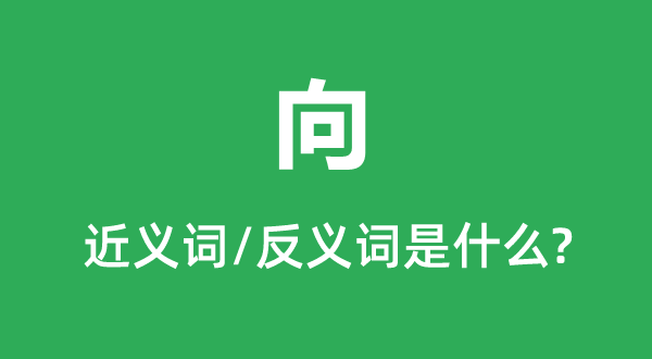 向的近義詞和反義詞是什么,向是什么意思
