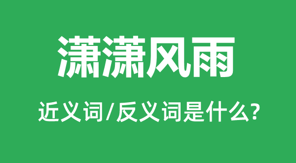 瀟瀟風(fēng)雨的近義詞和反義詞是什么,瀟瀟風(fēng)雨是什么意思