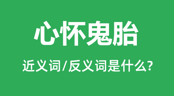 心懷鬼胎的近義詞和反義詞是什么,心懷鬼胎是什么意思