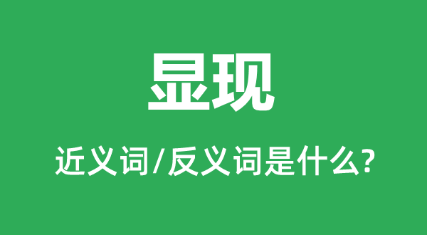 顯現的近義詞和反義詞是什么,顯現是什么意思