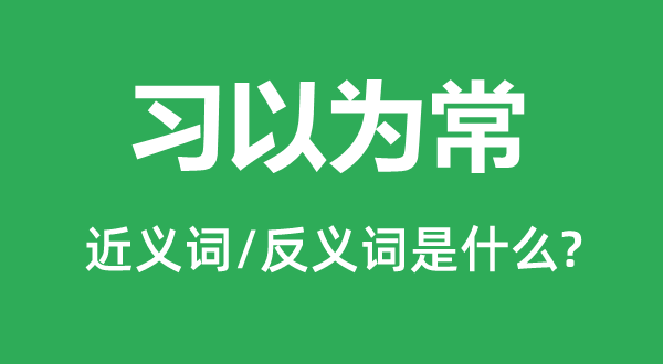 習以為常的近義詞和反義詞是什么,習以為常是什么意思