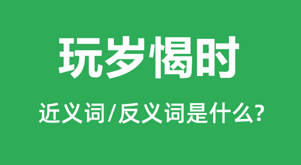 玩歲愒時的近義詞和反義詞是什么,玩歲愒時是什么意思