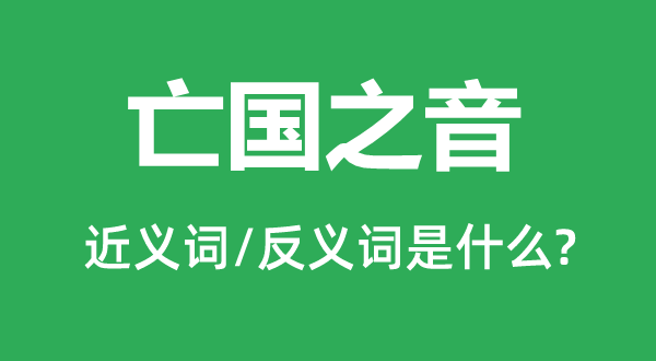 亡國之音的近義詞和反義詞是什么,亡國之音是什么意思