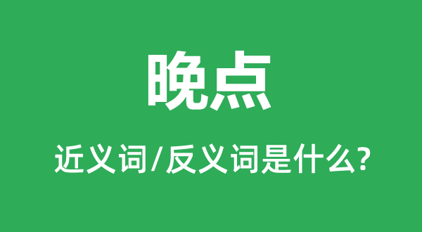 晚點(diǎn)的近義詞和反義詞是什么,晚點(diǎn)是什么意思