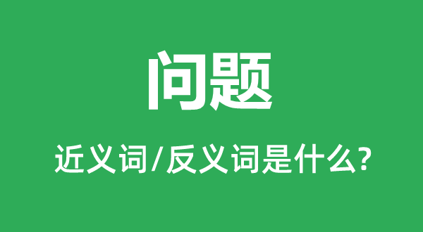 問題的近義詞和反義詞是什么,問題是什么意思