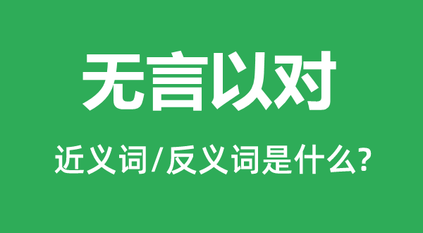 無言以對的近義詞和反義詞是什么,無言以對是什么意思