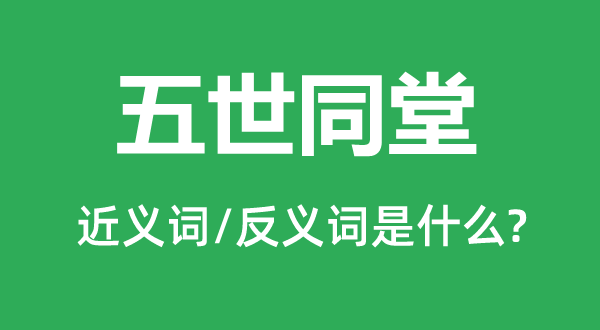五世同堂的近義詞和反義詞是什么,五世同堂是什么意思