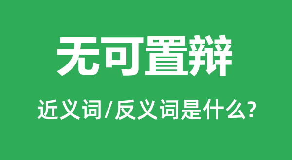 無可置辯的近義詞和反義詞是什么,無可置辯是什么意思