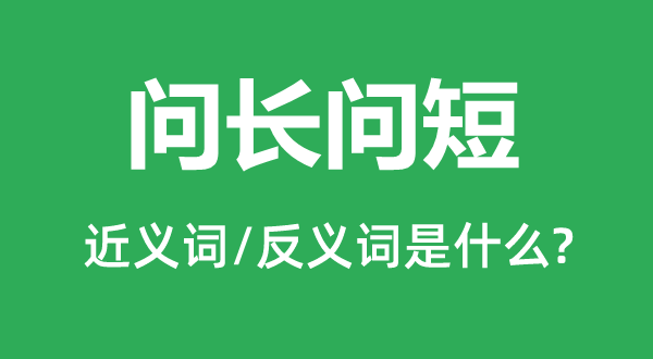 問長問短的近義詞和反義詞是什么,問長問短是什么意思