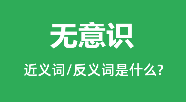 無(wú)意識(shí)的近義詞和反義詞是什么,無(wú)意識(shí)是什么意思
