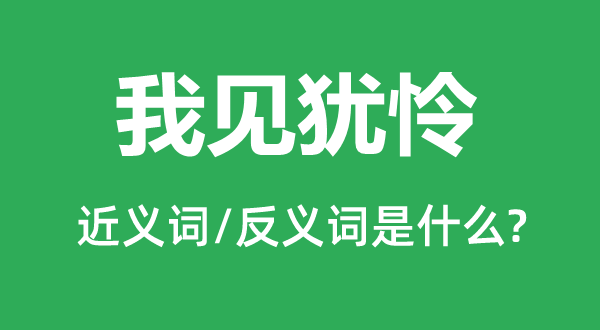 我見(jiàn)猶憐的近義詞和反義詞是什么,我見(jiàn)猶憐是什么意思