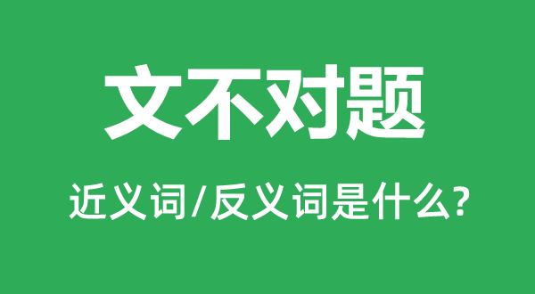 文不對題的近義詞和反義詞是什么,文不對題是什么意思