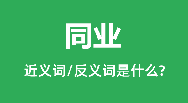 同業的近義詞和反義詞是什么,同業是什么意思
