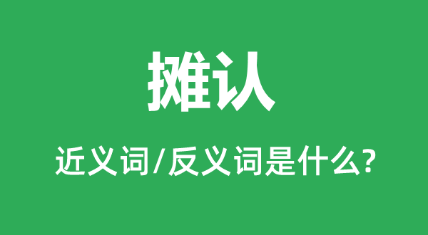 攤認(rèn)的近義詞和反義詞是什么,攤認(rèn)是什么意思