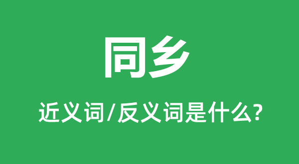 同鄉的近義詞和反義詞是什么,同鄉是什么意思