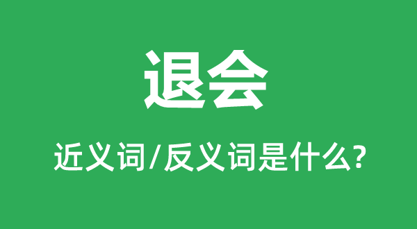 退會的近義詞和反義詞是什么,退會是什么意思