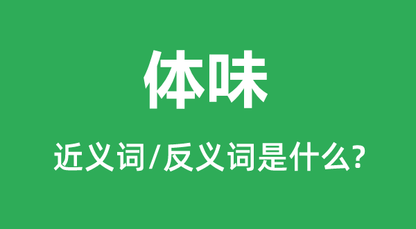 體味的近義詞和反義詞是什么,體味是什么意思