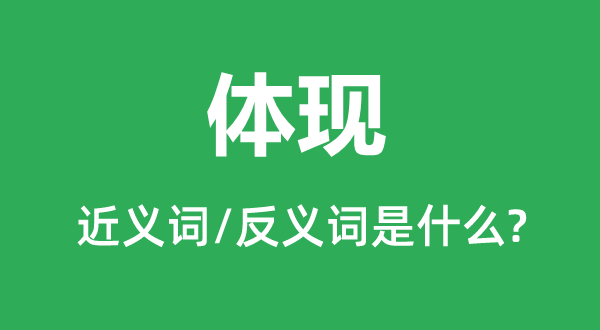體現的近義詞和反義詞是什么,體現是什么意思