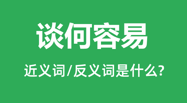 談何容易的近義詞和反義詞是什么,談何容易是什么意思