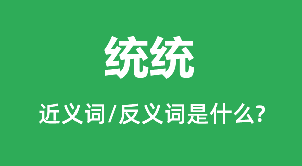 統統的近義詞和反義詞是什么,統統是什么意思