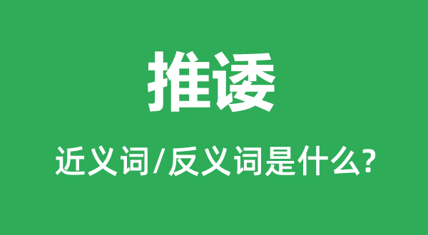 推諉的近義詞和反義詞是什么,推諉是什么意思
