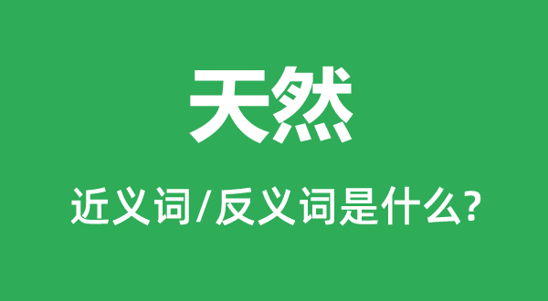 天然的近義詞和反義詞是什么,天然是什么意思