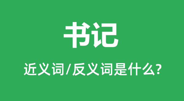 書記的近義詞和反義詞是什么,書記是什么意思