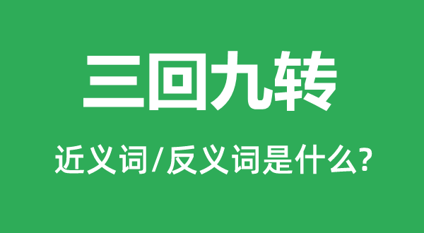 三回九轉的近義詞和反義詞是什么,三回九轉是什么意思