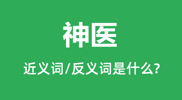 神醫的近義詞和反義詞是什么,神醫是什么意思