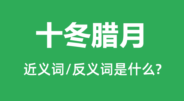 十冬臘月的近義詞和反義詞是什么,十冬臘月是什么意思