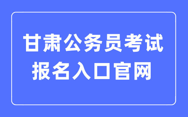 2023年甘肅公務(wù)員考試報名入口官網(wǎng)