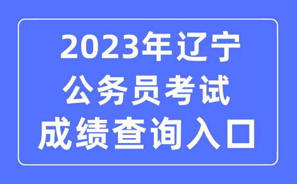 2023年遼寧公務員考試成績查詢官網入口