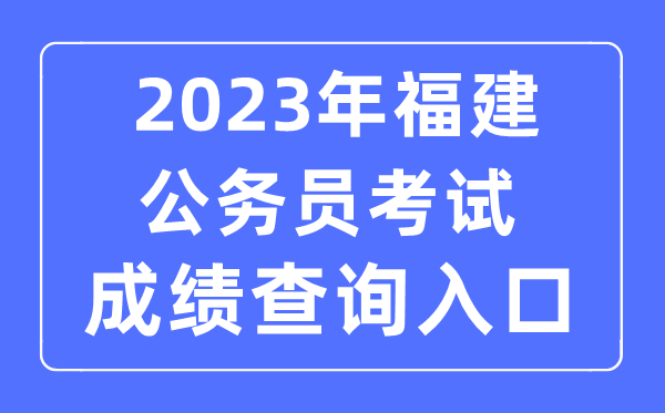 2023年福建公務員考試成績查詢官網(wǎng)入口