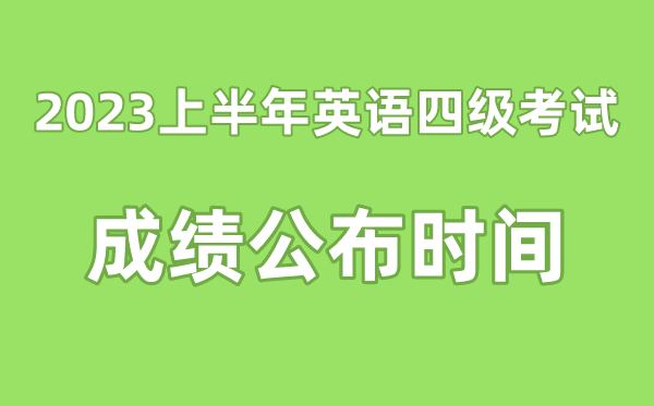 英語(yǔ)四級(jí)成績(jī)公布的時(shí)間2023上半年（附四級(jí)成績(jī)查詢(xún)?nèi)肟诠倬W(wǎng)）