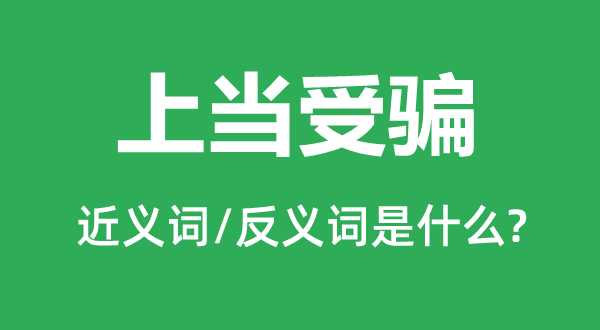 上當受騙的近義詞和反義詞是什么,上當受騙是什么意思