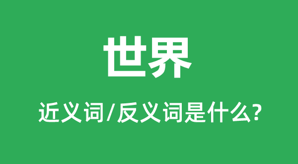 世界的近義詞和反義詞是什么,世界是什么意思