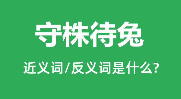 守株待兔的近義詞和反義詞是什么,守株待兔是什么意思