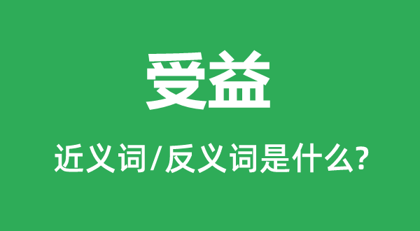 受益的近義詞和反義詞是什么,受益是什么意思
