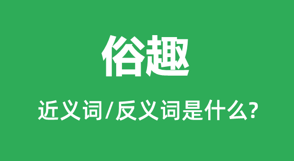 俗趣的近義詞和反義詞是什么,俗趣是什么意思