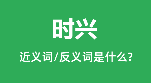 時興的近義詞和反義詞是什么,時興是什么意思
