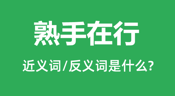 熟手在行的近義詞和反義詞是什么,熟手在行是什么意思