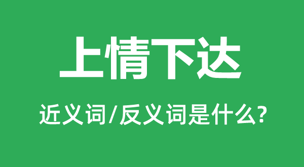 上情下達的近義詞和反義詞是什么,上情下達是什么意思