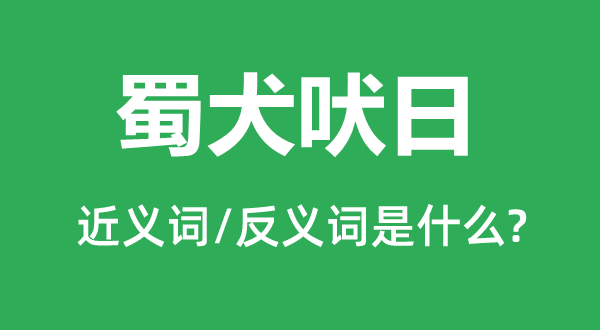 蜀犬吠日的近義詞和反義詞是什么,蜀犬吠日是什么意思